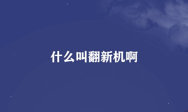 什么叫翻新机啊