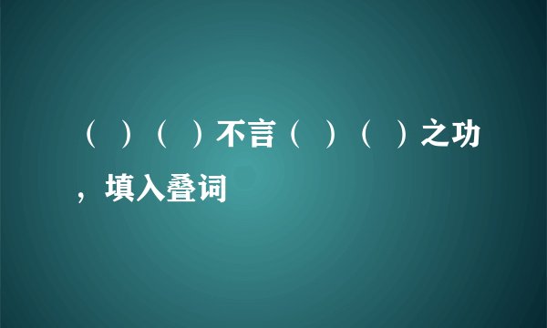 （ ）（ ）不言（ ）（ ）之功，填入叠词