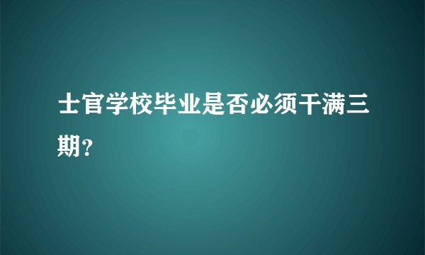 士官学校毕业是否必须干满三期？