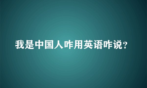 我是中国人咋用英语咋说？