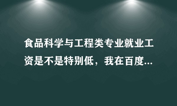 食品科学与工程类专业就业工资是不是特别低，我在百度上查的说是研究生毕业的工资才三四千。