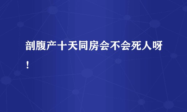 剖腹产十天同房会不会死人呀！