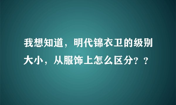 我想知道，明代锦衣卫的级别大小，从服饰上怎么区分？？