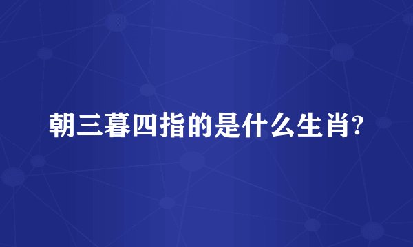 朝三暮四指的是什么生肖?