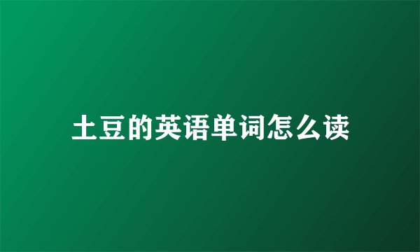 土豆的英语单词怎么读