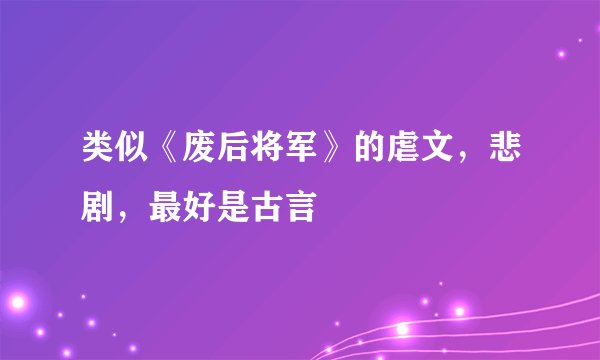 类似《废后将军》的虐文，悲剧，最好是古言