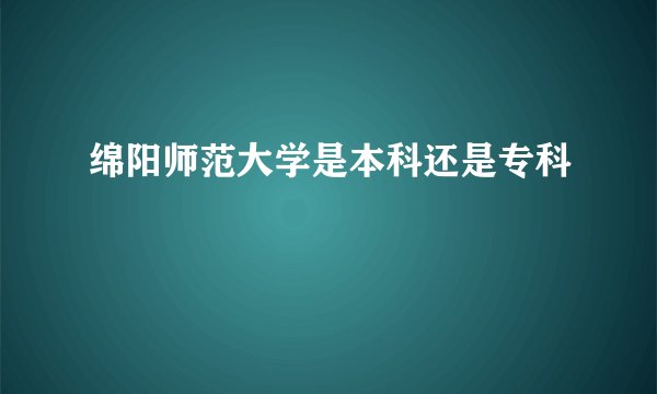 绵阳师范大学是本科还是专科