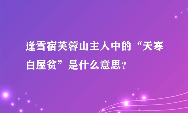 逢雪宿芙蓉山主人中的“天寒白屋贫”是什么意思？