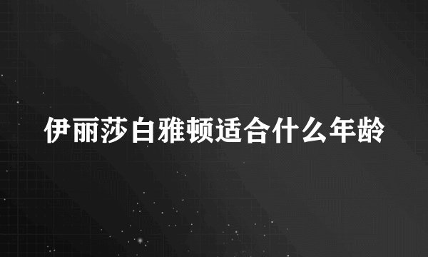 伊丽莎白雅顿适合什么年龄