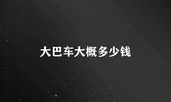 大巴车大概多少钱