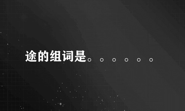 途的组词是。。。。。。