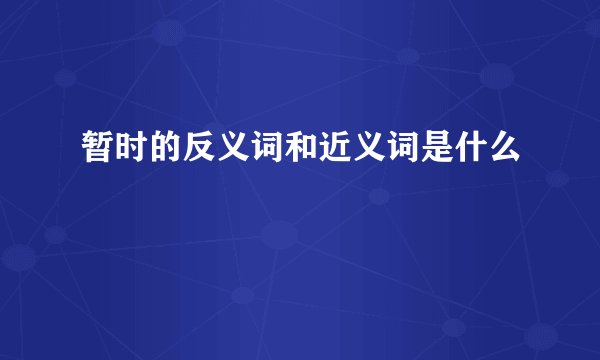 暂时的反义词和近义词是什么