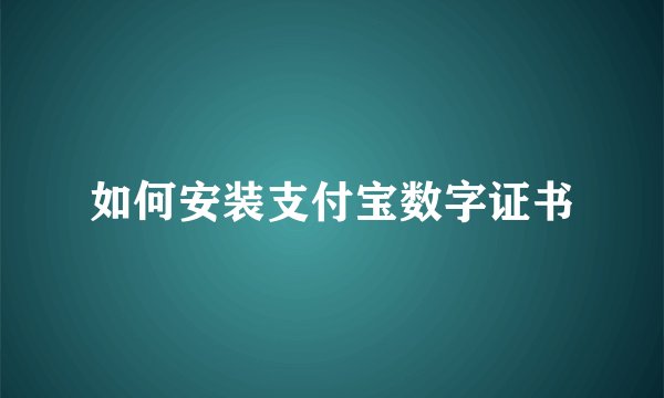 如何安装支付宝数字证书