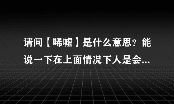 请问【唏嘘】是什么意思？能说一下在上面情况下人是会感觉到唏嘘的？