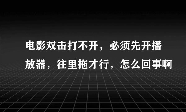 电影双击打不开，必须先开播放器，往里拖才行，怎么回事啊
