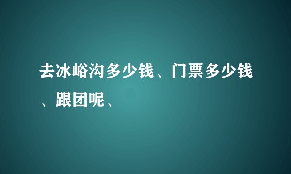去冰峪沟多少钱、门票多少钱、跟团呢、