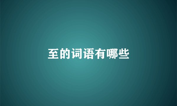 至的词语有哪些