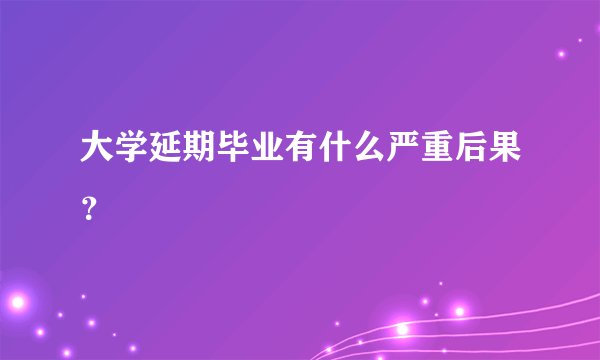 大学延期毕业有什么严重后果？