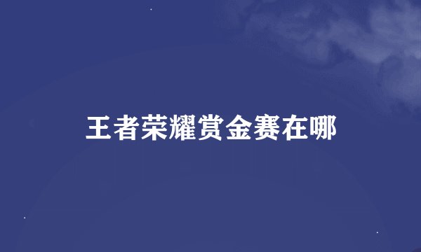 王者荣耀赏金赛在哪
