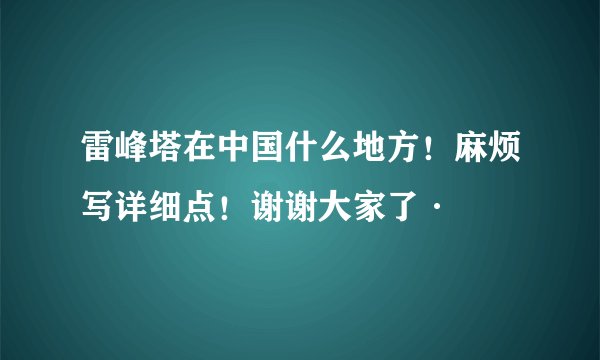 雷峰塔在中国什么地方!麻烦写详细点!谢谢大家了·