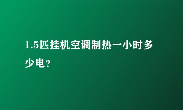 1.5匹挂机空调制热一小时多少电？