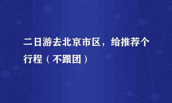 二日游去北京市区，给推荐个行程（不跟团）