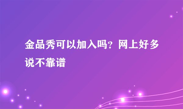 金品秀可以加入吗？网上好多说不靠谱