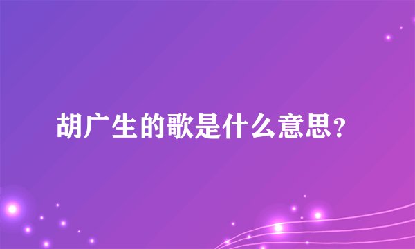 胡广生的歌是什么意思？