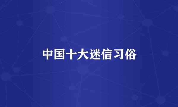 中国十大迷信习俗
