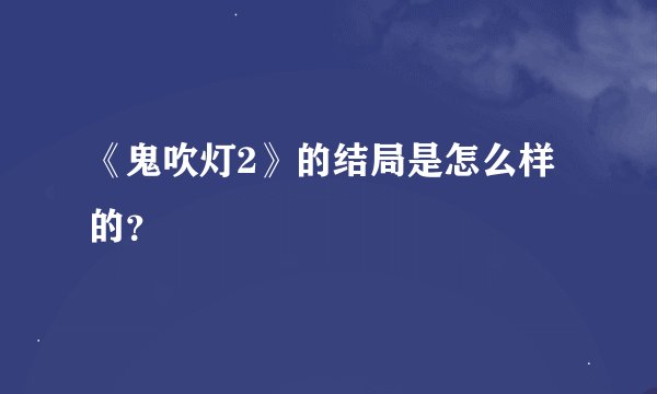 《鬼吹灯2》的结局是怎么样的？