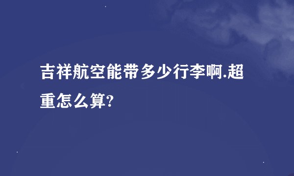 吉祥航空能带多少行李啊.超重怎么算?