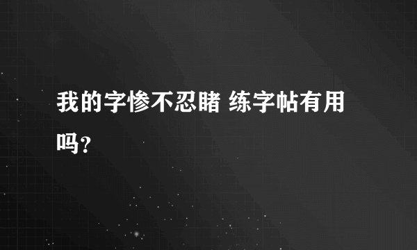 我的字惨不忍睹 练字帖有用吗？