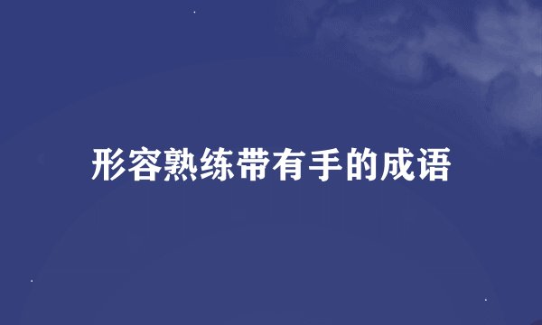 形容熟练带有手的成语