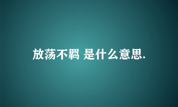放荡不羁 是什么意思.