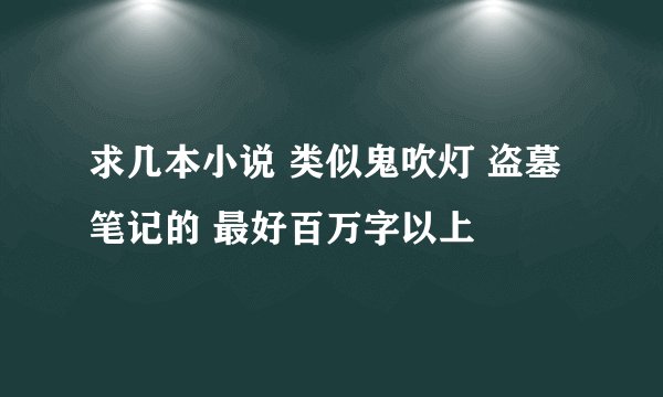 求几本小说 类似鬼吹灯 盗墓笔记的 最好百万字以上