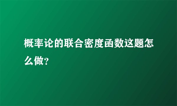 概率论的联合密度函数这题怎么做？
