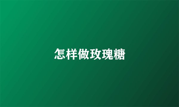 怎样做玫瑰糖