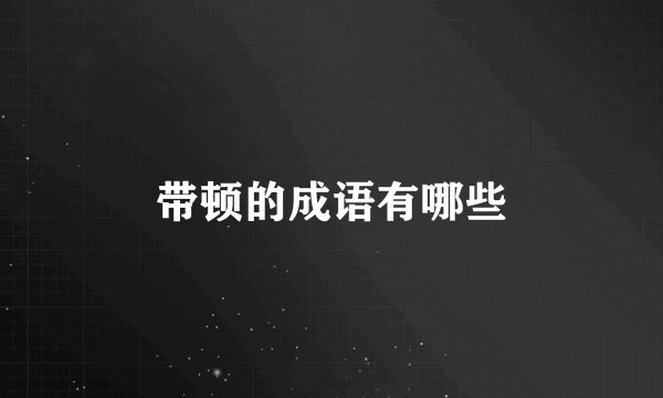 带顿的成语有哪些