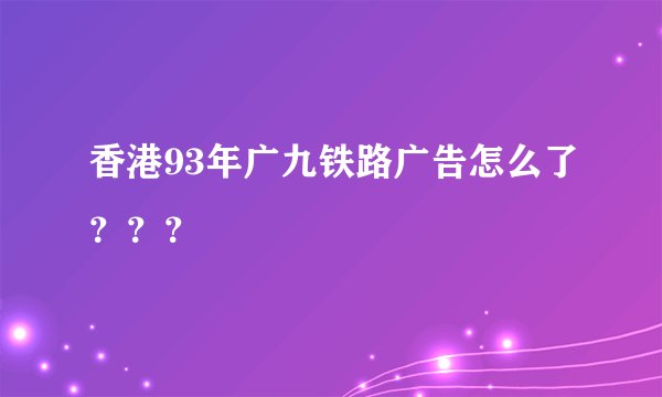 香港93年广九铁路广告怎么了？？？