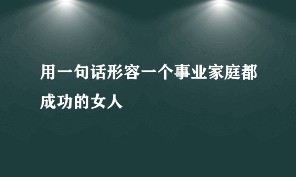 用一句话形容一个事业家庭都成功的女人