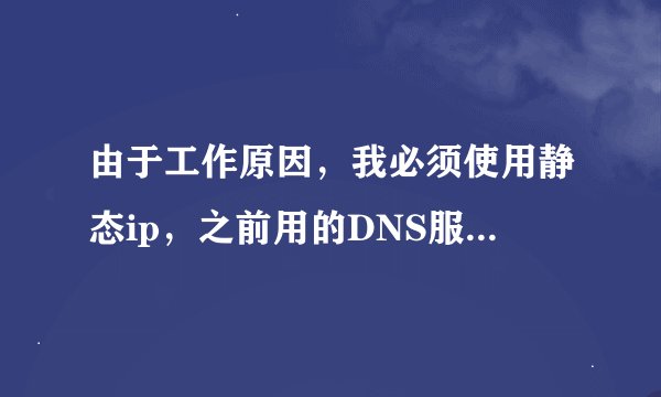 由于工作原因，我必须使用静态ip，之前用的DNS服务器是114.114.114.114