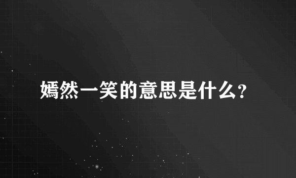 嫣然一笑的意思是什么？