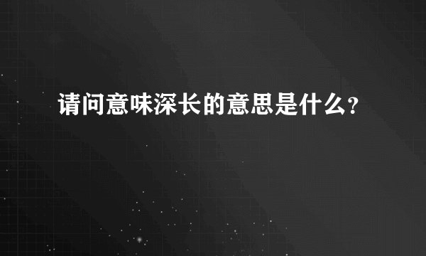 请问意味深长的意思是什么?