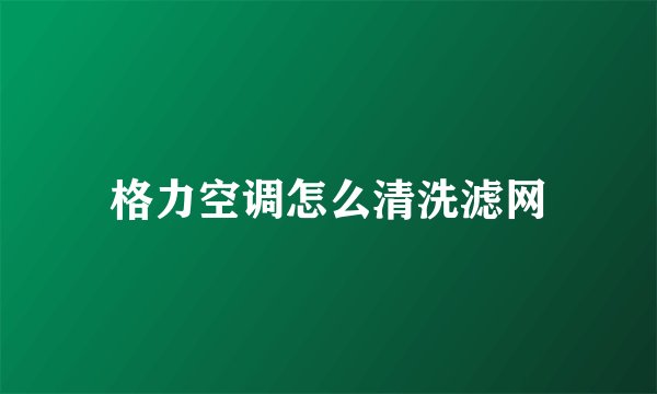 格力空调怎么清洗滤网