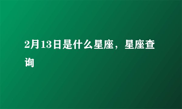 2月13日是什么星座，星座查询