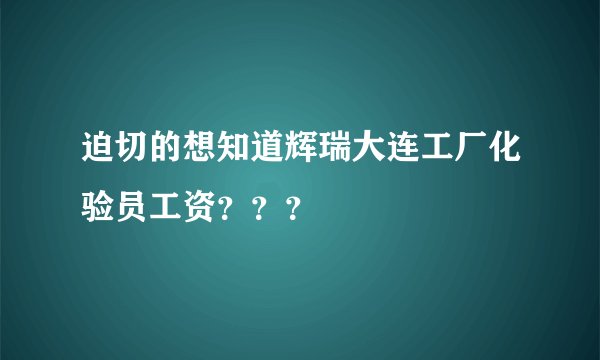 迫切的想知道辉瑞大连工厂化验员工资？？？