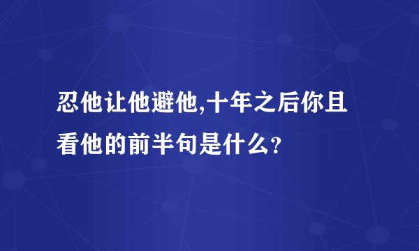 忍他让他避他,十年之后你且看他的前半句是什么？