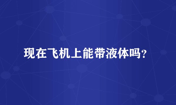 现在飞机上能带液体吗?