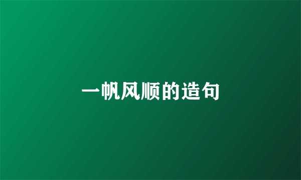一帆风顺的造句