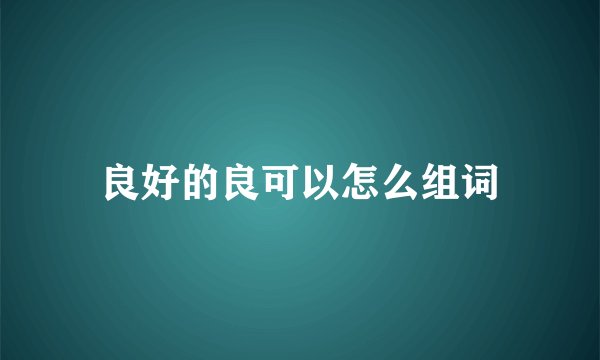 良好的良可以怎么组词